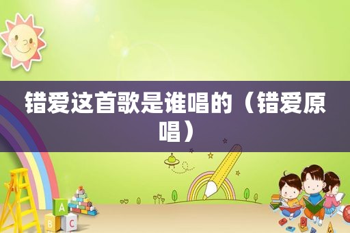 错爱这首歌是谁唱的（错爱原唱）