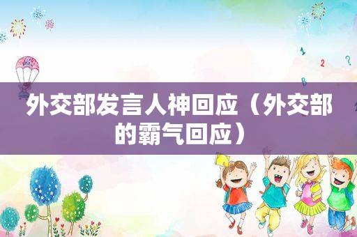 外交部发言人神回应（外交部的霸气回应）