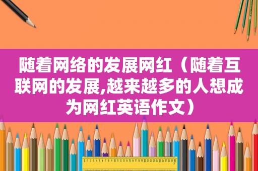 随着网络的发展网红（随着互联网的发展,越来越多的人想成为网红英语作文）