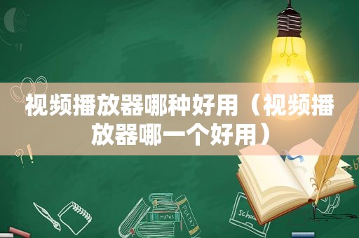 视频播放器哪种好用（视频播放器哪一个好用）