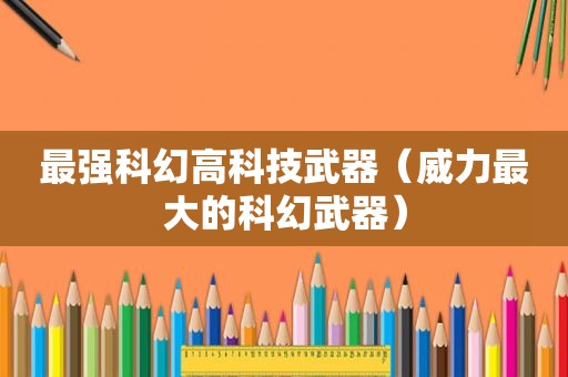 最强科幻高科技武器（威力最大的科幻武器）