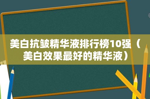 美白抗皱精华液排行榜10强（美白效果最好的精华液）