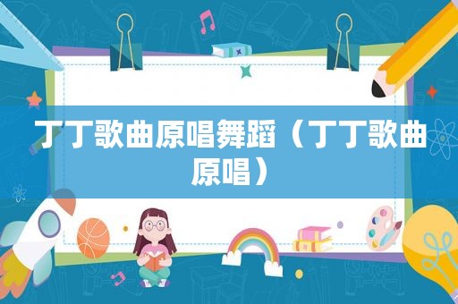丁丁歌曲原唱舞蹈（丁丁歌曲原唱）