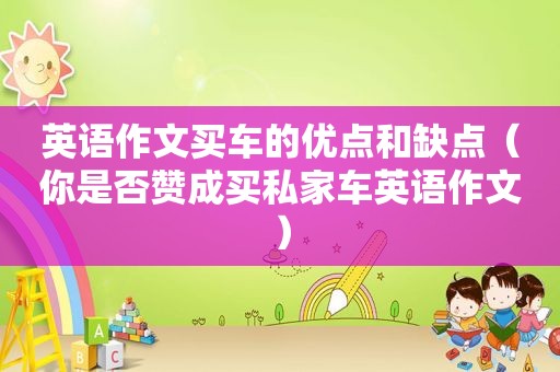 英语作文买车的优点和缺点（你是否赞成买私家车英语作文）