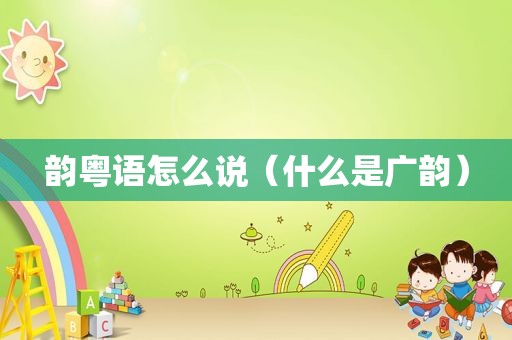 韵粤语怎么说（什么是广韵）