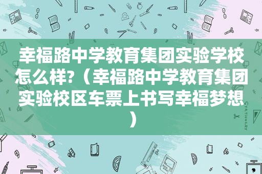 幸福路中学教育集团实验学校怎么样?（幸福路中学教育集团实验校区车票上书写幸福梦想）