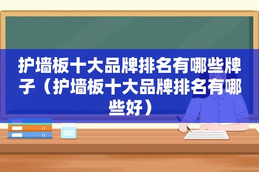 护墙板十大品牌排名有哪些牌子（护墙板十大品牌排名有哪些好）