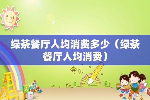 绿茶餐厅人均消费多少（绿茶餐厅人均消费）