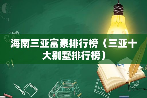 海南三亚富豪排行榜（三亚十大别墅排行榜）