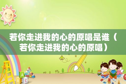 若你走进我的心的原唱是谁（若你走进我的心的原唱）