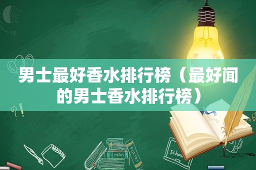 男士最好香水排行榜（最好闻的男士香水排行榜）