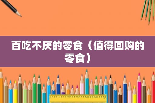 百吃不厌的零食（值得回购的零食）