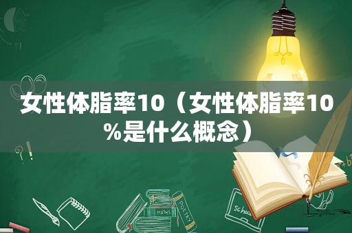 女性体脂率10（女性体脂率10%是什么概念）