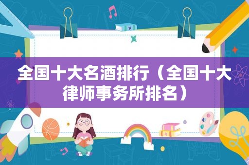 全国十大名酒排行（全国十大律师事务所排名）