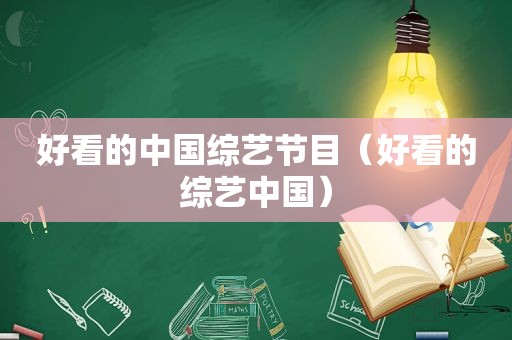 好看的中国综艺节目（好看的综艺中国）