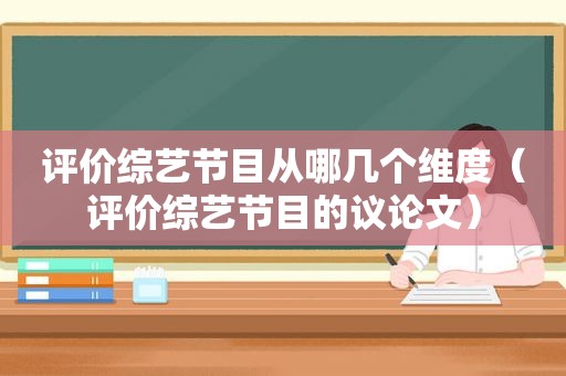 评价综艺节目从哪几个维度（评价综艺节目的议论文）