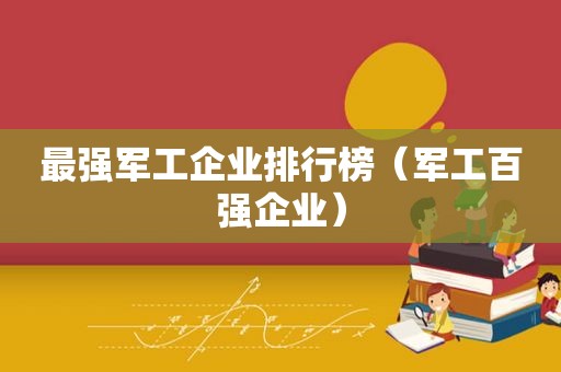 最强军工企业排行榜（军工百强企业）