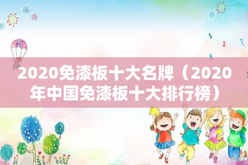 2020免漆板十大名牌（2020年中国免漆板十大排行榜）