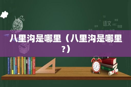 八里沟是哪里（八里沟是哪里?）