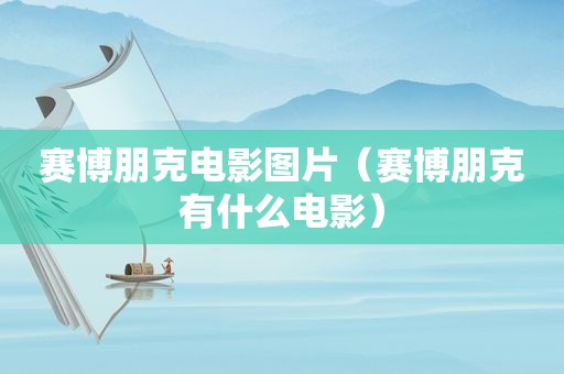 赛博朋克电影图片（赛博朋克有什么电影）