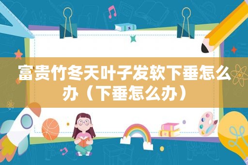 富贵竹冬天叶子发软下垂怎么办（下垂怎么办）