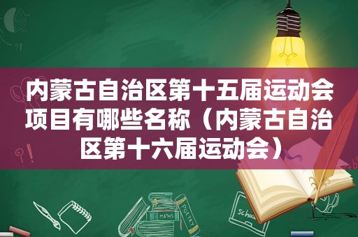 内蒙古自治区第十五届运动会项目有哪些名称（内蒙古自治区第十六届运动会）