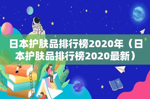 日本护肤品排行榜2020年（日本护肤品排行榜2020最新）