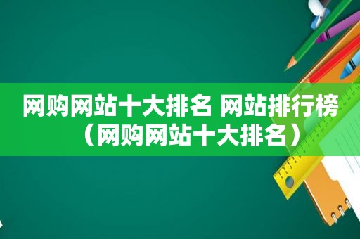 网购网站十大排名 网站排行榜（网购网站十大排名）