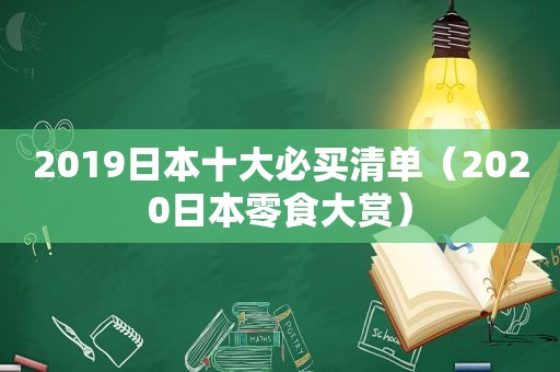 2019日本十大必买清单（2020日本零食大赏）
