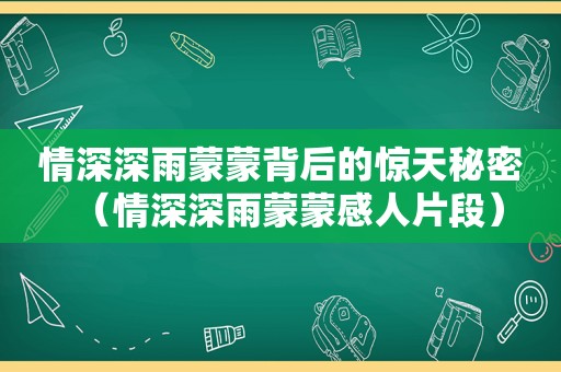 情深深雨蒙蒙背后的惊天秘密（情深深雨蒙蒙感人片段）