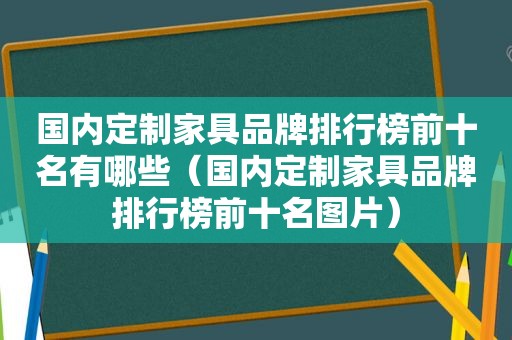 国内定制家具品牌排行榜前十名有哪些（国内定制家具品牌排行榜前十名图片）