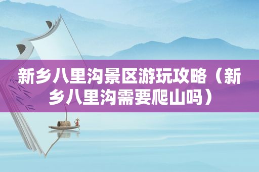 新乡八里沟景区游玩攻略（新乡八里沟需要爬山吗）