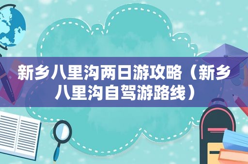 新乡八里沟两日游攻略（新乡八里沟自驾游路线）