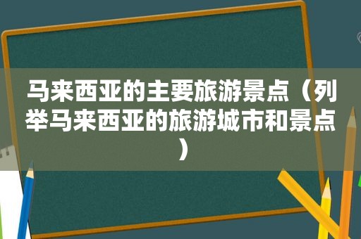 马来西亚的主要旅游景点（列举马来西亚的旅游城市和景点）