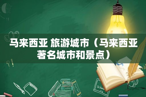 马来西亚 旅游城市（马来西亚著名城市和景点）