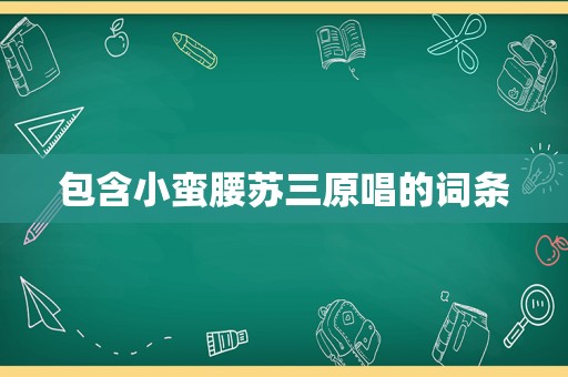 包含小蛮腰苏三原唱的词条