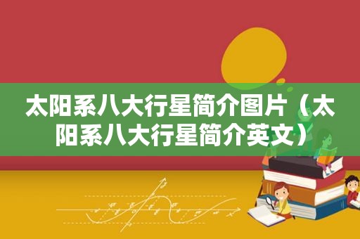 太阳系八大行星简介图片（太阳系八大行星简介英文）