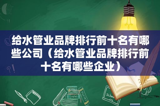 给水管业品牌排行前十名有哪些公司（给水管业品牌排行前十名有哪些企业）