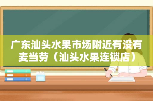 广东汕头水果市场附近有没有麦当劳（汕头水果连锁店）
