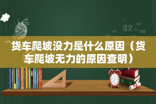 货车爬坡没力是什么原因（货车爬坡无力的原因查明）