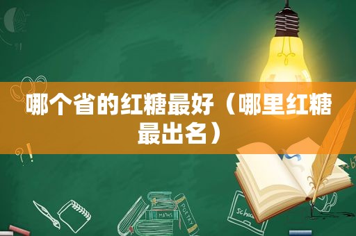 哪个省的红糖最好（哪里红糖最出名）