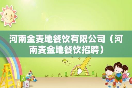 河南金麦地餐饮有限公司（河南麦金地餐饮招聘）
