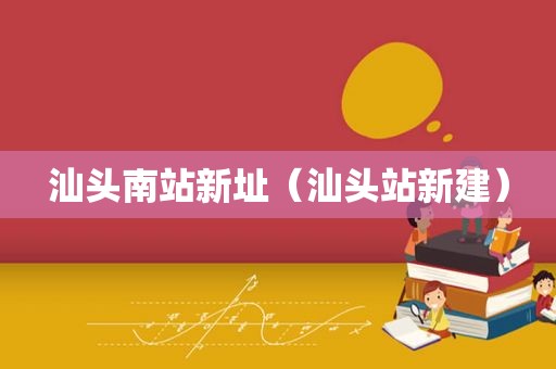 汕头南站新址（汕头站新建）
