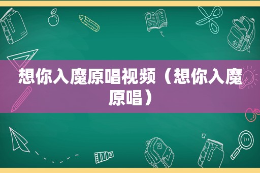 想你入魔原唱视频（想你入魔原唱）