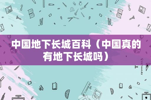 中国地下长城百科（中国真的有地下长城吗）