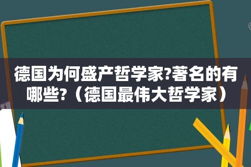 德国为何盛产哲学家?著名的有哪些?（德国最伟大哲学家）