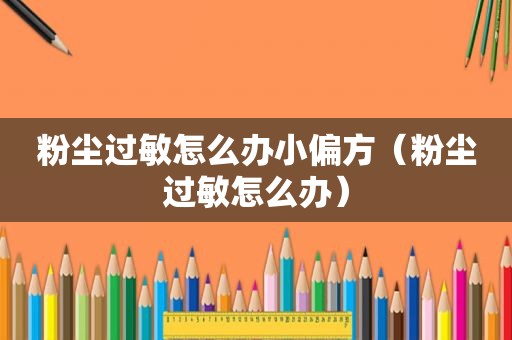 粉尘过敏怎么办小偏方（粉尘过敏怎么办）