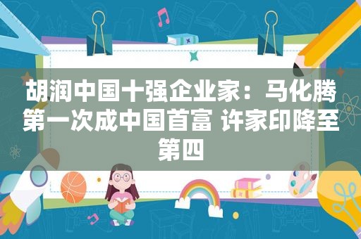 胡润中国十强企业家：马化腾第一次成中国首富 许家印降至第四