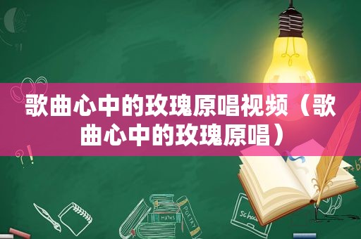 歌曲心中的玫瑰原唱视频（歌曲心中的玫瑰原唱）