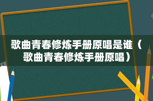 歌曲青春修炼手册原唱是谁（歌曲青春修炼手册原唱）